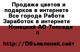 Продажа цветов и подарков в интернете - Все города Работа » Заработок в интернете   . Ненецкий АО,Топседа п.